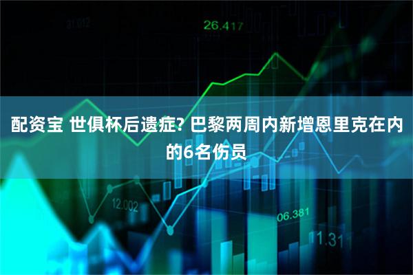 配资宝 世俱杯后遗症? 巴黎两周内新增恩里克在内的6名伤员