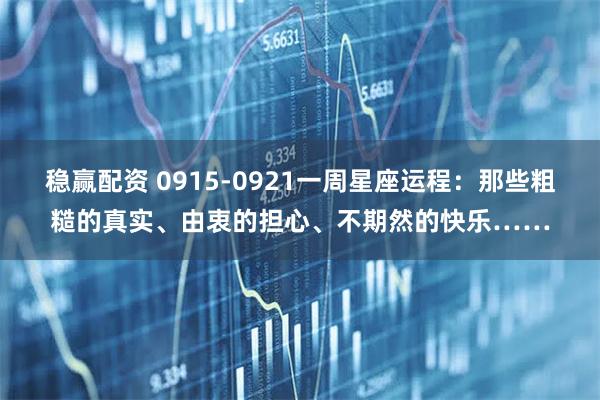 稳赢配资 0915-0921一周星座运程：那些粗糙的真实、由衷的担心、不期然的快乐……