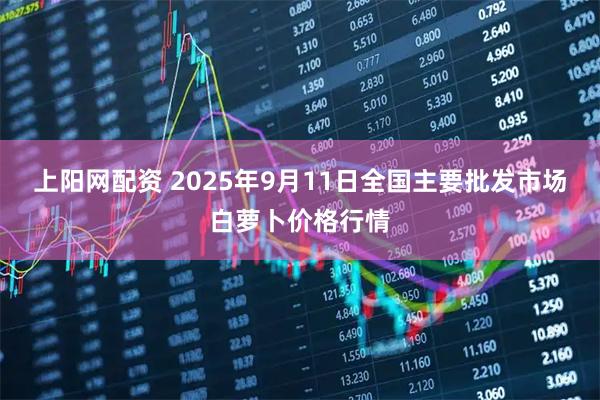 上阳网配资 2025年9月11日全国主要批发市场白萝卜价格行情