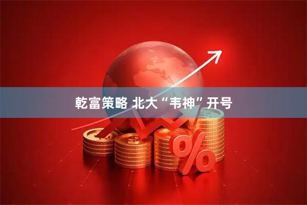 乾富策略 北大“韦神”开号
