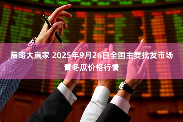 策略大赢家 2025年9月26日全国主要批发市场青冬瓜价格行情