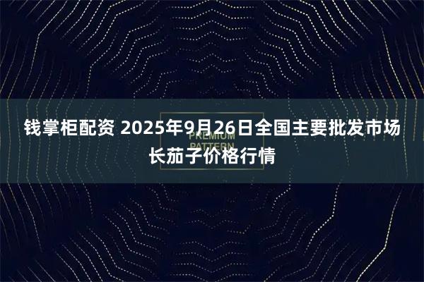 钱掌柜配资 2025年9月26日全国主要批发市场长茄子价格行情