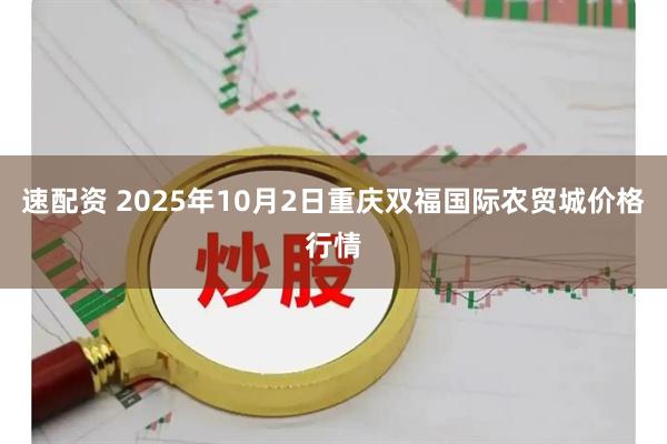 速配资 2025年10月2日重庆双福国际农贸城价格行情