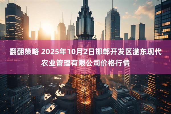 翻翻策略 2025年10月2日邯郸开发区滏东现代农业管理有限公司价格行情