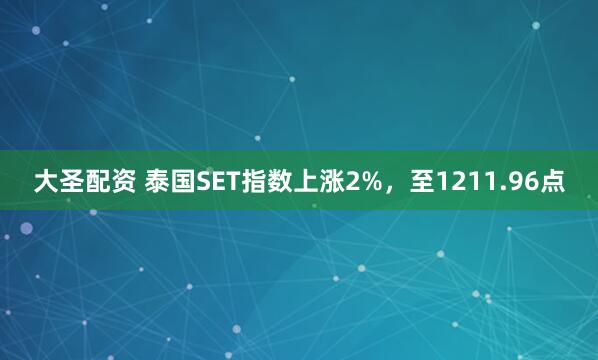 大圣配资 泰国SET指数上涨2%，至1211.96点