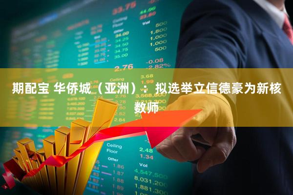 期配宝 华侨城（亚洲）：拟选举立信德豪为新核数师