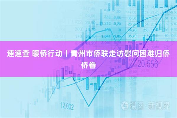 速速查 暖侨行动丨青州市侨联走访慰问困难归侨侨眷