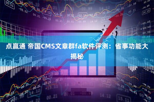 点赢通 帝国CMS文章群fa软件评测：省事功能大揭秘