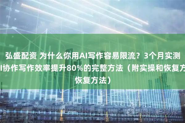 弘盛配资 为什么你用AI写作容易限流？3个月实测，AI协作写作效率提升80%的完整方法（附实操和恢复方法）