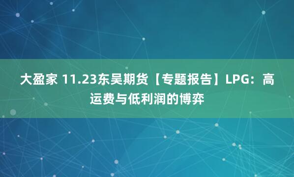 大盈家 11.23东吴期货【专题报告】LPG：高运费与低利润的博弈