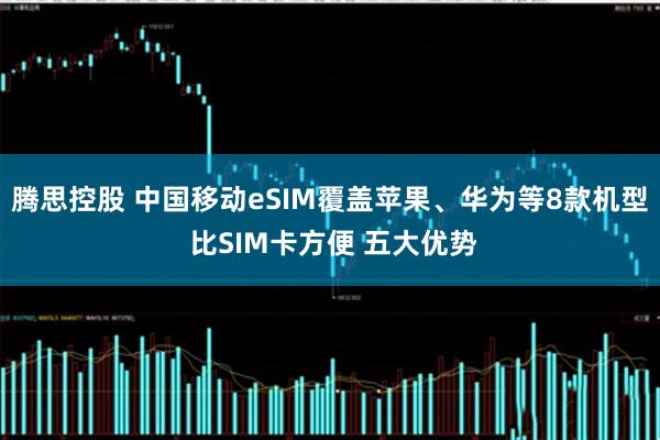 腾思控股 中国移动eSIM覆盖苹果、华为等8款机型 比SIM卡方便 五大优势