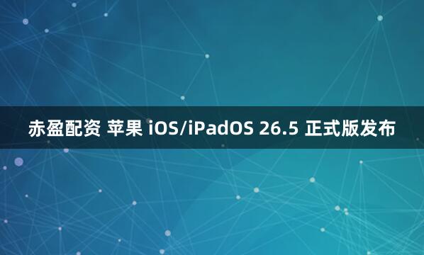 赤盈配资 苹果 iOS/iPadOS 26.5 正式版发布