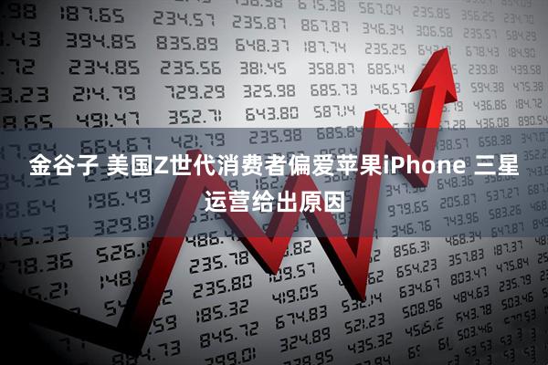 金谷子 美国Z世代消费者偏爱苹果iPhone 三星运营给出原因